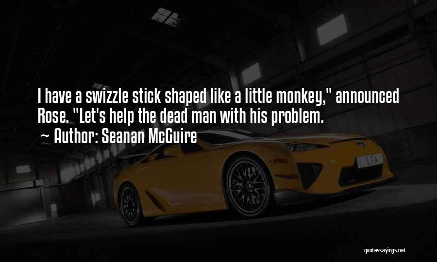 Seanan McGuire Quotes: I Have A Swizzle Stick Shaped Like A Little Monkey, Announced Rose. Let's Help The Dead Man With His Problem.