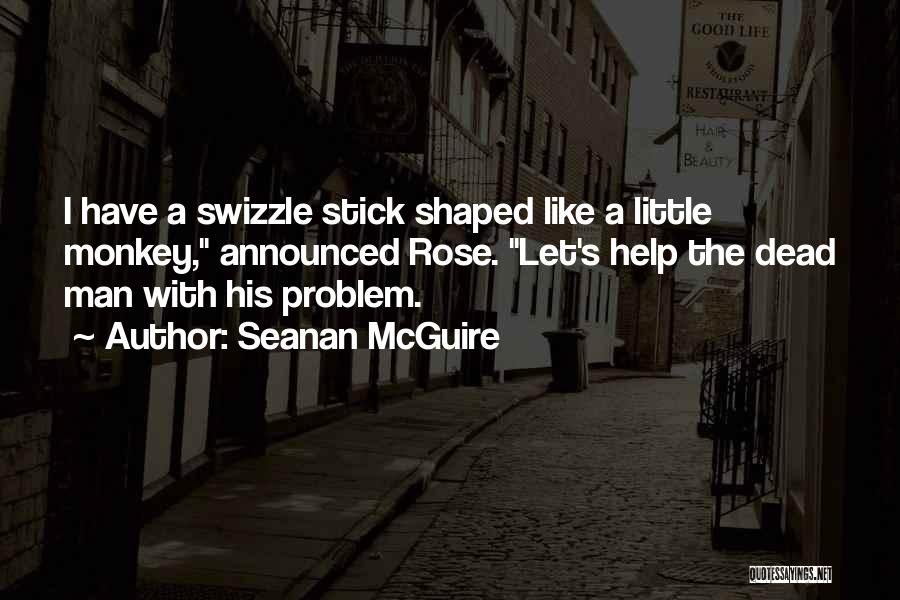 Seanan McGuire Quotes: I Have A Swizzle Stick Shaped Like A Little Monkey, Announced Rose. Let's Help The Dead Man With His Problem.