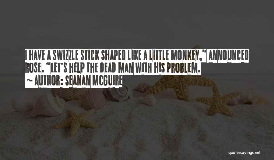 Seanan McGuire Quotes: I Have A Swizzle Stick Shaped Like A Little Monkey, Announced Rose. Let's Help The Dead Man With His Problem.