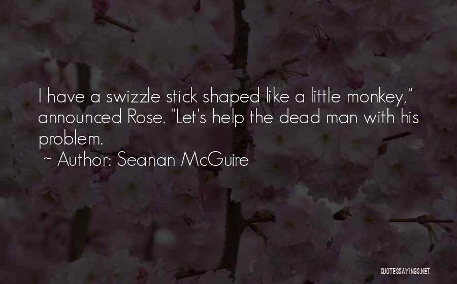 Seanan McGuire Quotes: I Have A Swizzle Stick Shaped Like A Little Monkey, Announced Rose. Let's Help The Dead Man With His Problem.