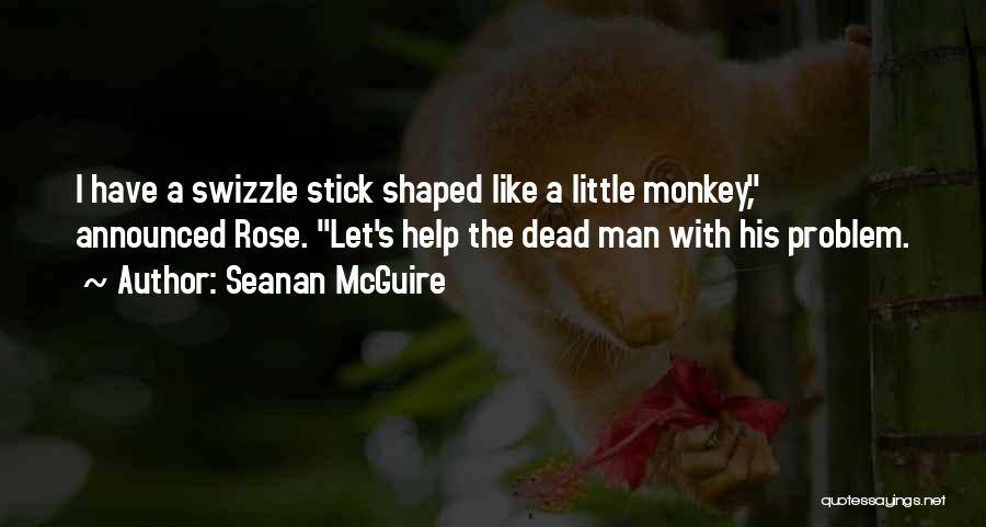 Seanan McGuire Quotes: I Have A Swizzle Stick Shaped Like A Little Monkey, Announced Rose. Let's Help The Dead Man With His Problem.