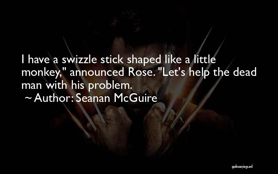 Seanan McGuire Quotes: I Have A Swizzle Stick Shaped Like A Little Monkey, Announced Rose. Let's Help The Dead Man With His Problem.