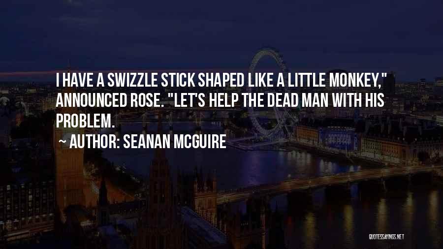 Seanan McGuire Quotes: I Have A Swizzle Stick Shaped Like A Little Monkey, Announced Rose. Let's Help The Dead Man With His Problem.