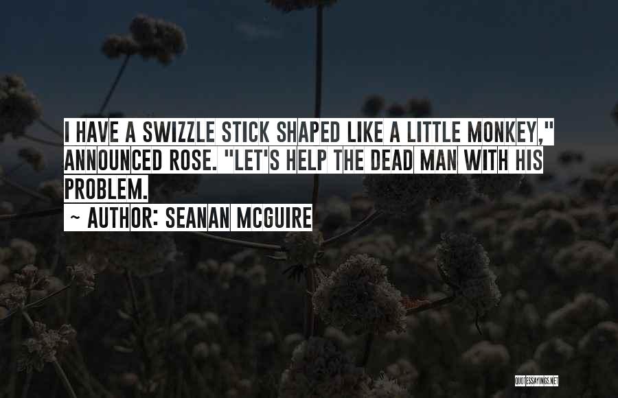 Seanan McGuire Quotes: I Have A Swizzle Stick Shaped Like A Little Monkey, Announced Rose. Let's Help The Dead Man With His Problem.