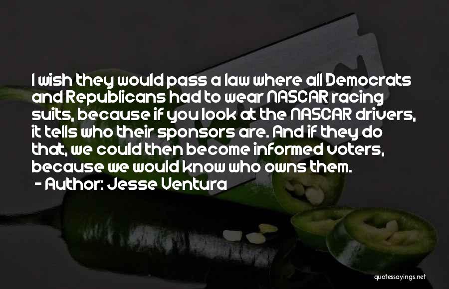 Jesse Ventura Quotes: I Wish They Would Pass A Law Where All Democrats And Republicans Had To Wear Nascar Racing Suits, Because If