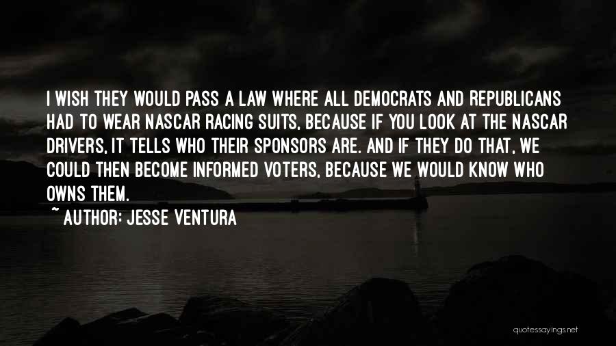 Jesse Ventura Quotes: I Wish They Would Pass A Law Where All Democrats And Republicans Had To Wear Nascar Racing Suits, Because If