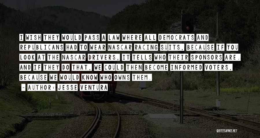 Jesse Ventura Quotes: I Wish They Would Pass A Law Where All Democrats And Republicans Had To Wear Nascar Racing Suits, Because If