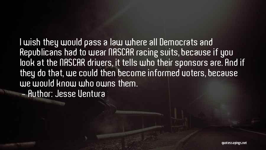 Jesse Ventura Quotes: I Wish They Would Pass A Law Where All Democrats And Republicans Had To Wear Nascar Racing Suits, Because If
