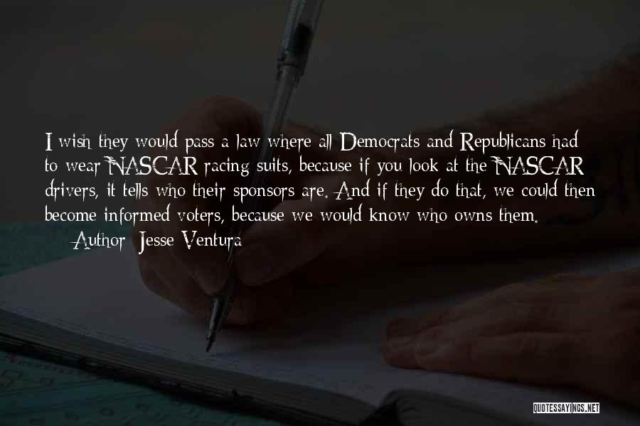 Jesse Ventura Quotes: I Wish They Would Pass A Law Where All Democrats And Republicans Had To Wear Nascar Racing Suits, Because If