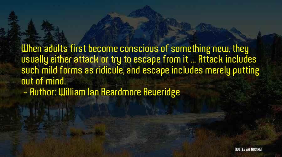 William Ian Beardmore Beveridge Quotes: When Adults First Become Conscious Of Something New, They Usually Either Attack Or Try To Escape From It ... Attack