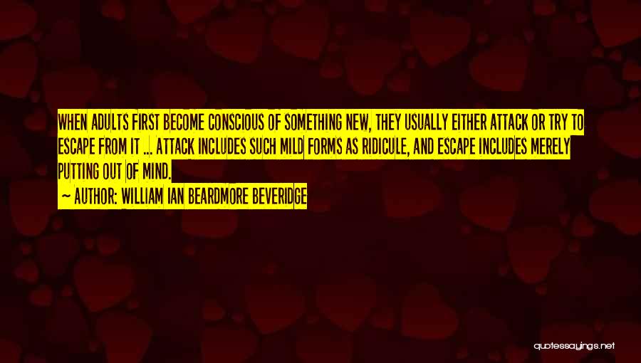 William Ian Beardmore Beveridge Quotes: When Adults First Become Conscious Of Something New, They Usually Either Attack Or Try To Escape From It ... Attack
