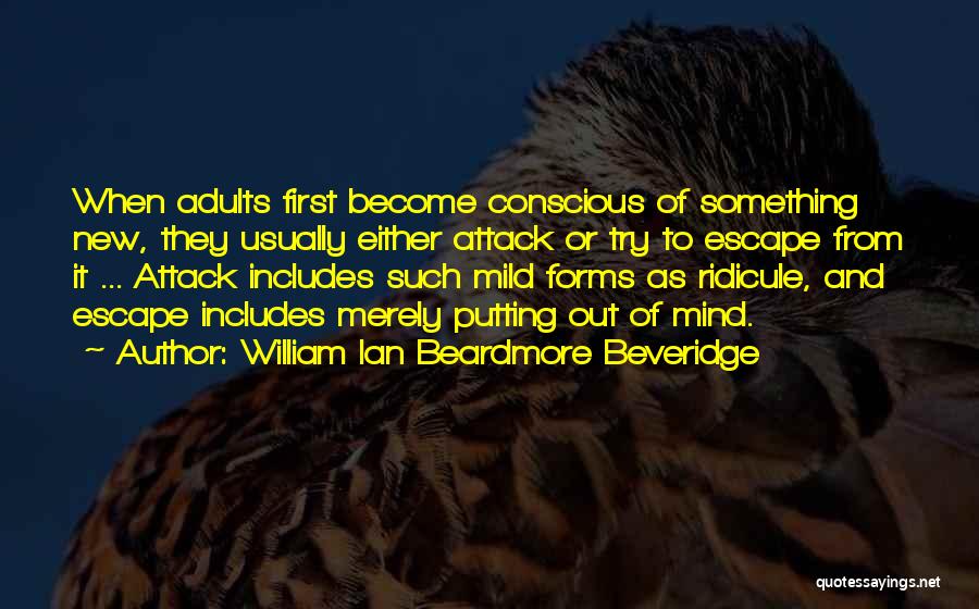 William Ian Beardmore Beveridge Quotes: When Adults First Become Conscious Of Something New, They Usually Either Attack Or Try To Escape From It ... Attack