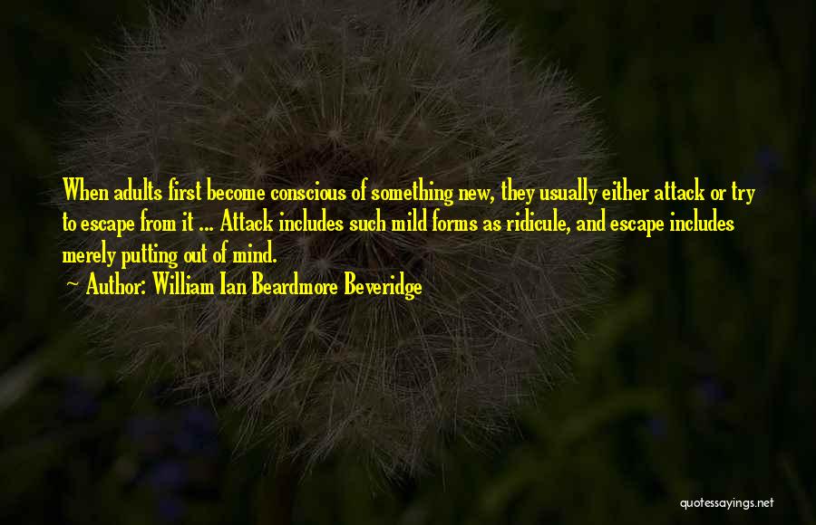 William Ian Beardmore Beveridge Quotes: When Adults First Become Conscious Of Something New, They Usually Either Attack Or Try To Escape From It ... Attack