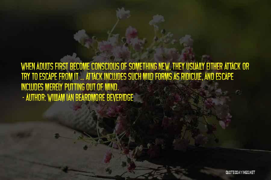 William Ian Beardmore Beveridge Quotes: When Adults First Become Conscious Of Something New, They Usually Either Attack Or Try To Escape From It ... Attack