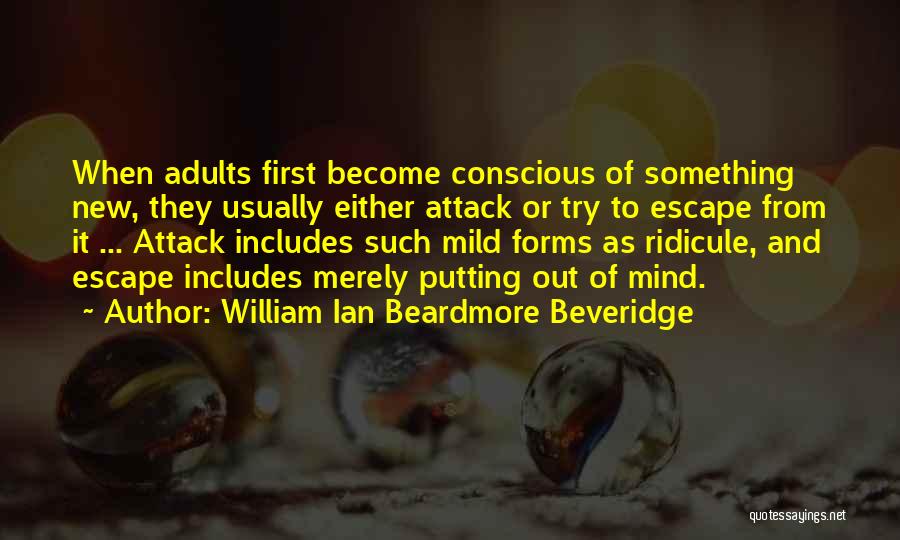 William Ian Beardmore Beveridge Quotes: When Adults First Become Conscious Of Something New, They Usually Either Attack Or Try To Escape From It ... Attack