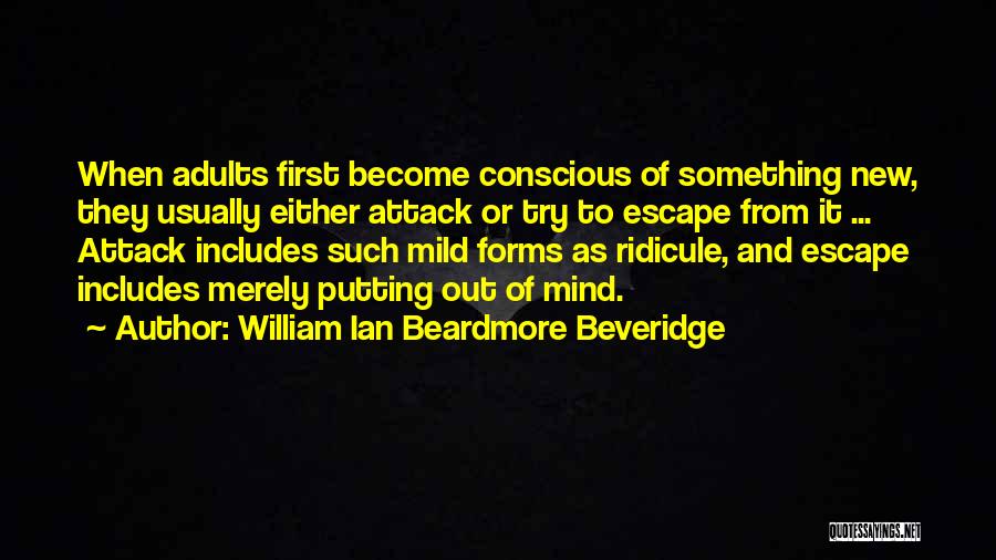 William Ian Beardmore Beveridge Quotes: When Adults First Become Conscious Of Something New, They Usually Either Attack Or Try To Escape From It ... Attack