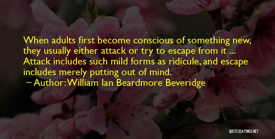 William Ian Beardmore Beveridge Quotes: When Adults First Become Conscious Of Something New, They Usually Either Attack Or Try To Escape From It ... Attack