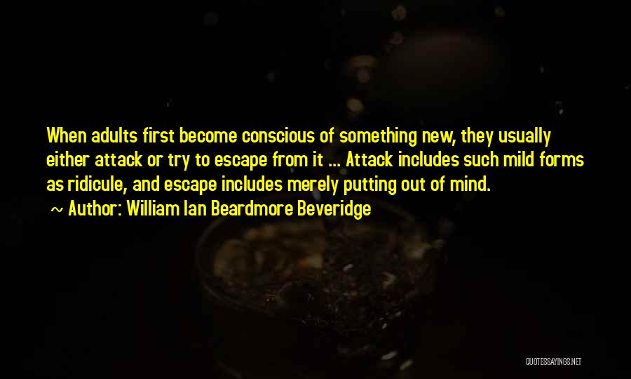 William Ian Beardmore Beveridge Quotes: When Adults First Become Conscious Of Something New, They Usually Either Attack Or Try To Escape From It ... Attack