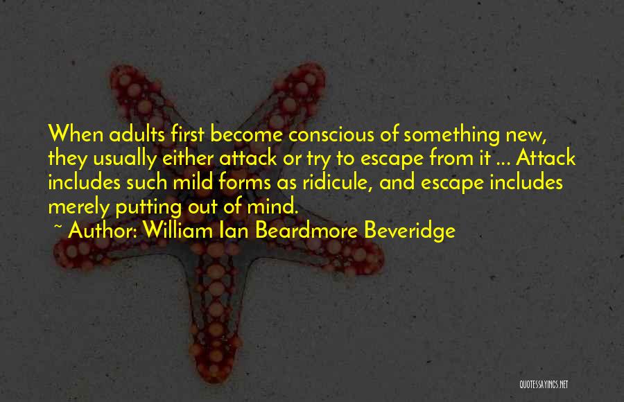 William Ian Beardmore Beveridge Quotes: When Adults First Become Conscious Of Something New, They Usually Either Attack Or Try To Escape From It ... Attack