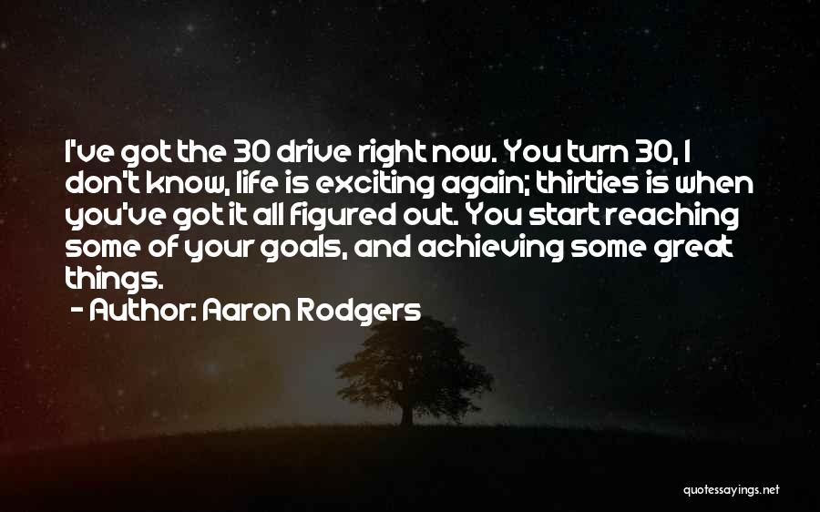 Aaron Rodgers Quotes: I've Got The 30 Drive Right Now. You Turn 30, I Don't Know, Life Is Exciting Again; Thirties Is When