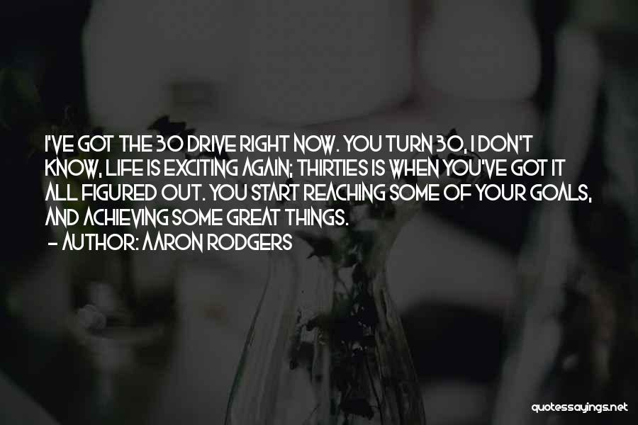 Aaron Rodgers Quotes: I've Got The 30 Drive Right Now. You Turn 30, I Don't Know, Life Is Exciting Again; Thirties Is When