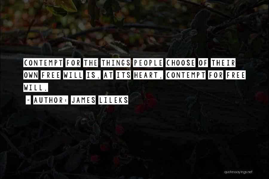 James Lileks Quotes: Contempt For The Things People Choose Of Their Own Free Will Is, At Its Heart, Contempt For Free Will.