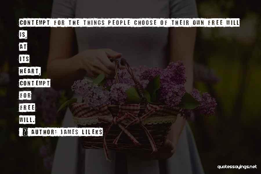 James Lileks Quotes: Contempt For The Things People Choose Of Their Own Free Will Is, At Its Heart, Contempt For Free Will.