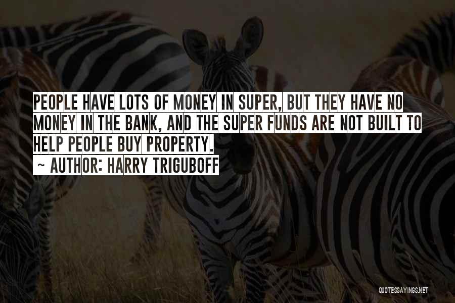 Harry Triguboff Quotes: People Have Lots Of Money In Super, But They Have No Money In The Bank, And The Super Funds Are