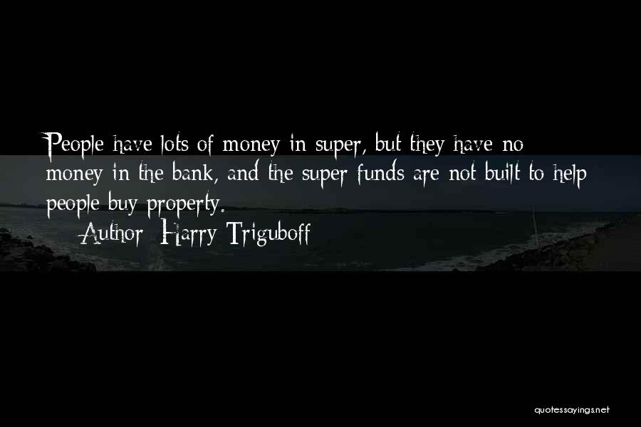 Harry Triguboff Quotes: People Have Lots Of Money In Super, But They Have No Money In The Bank, And The Super Funds Are