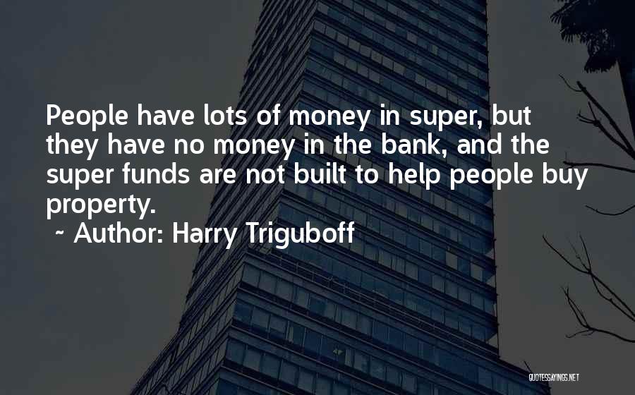 Harry Triguboff Quotes: People Have Lots Of Money In Super, But They Have No Money In The Bank, And The Super Funds Are