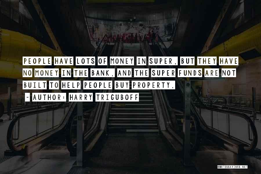 Harry Triguboff Quotes: People Have Lots Of Money In Super, But They Have No Money In The Bank, And The Super Funds Are