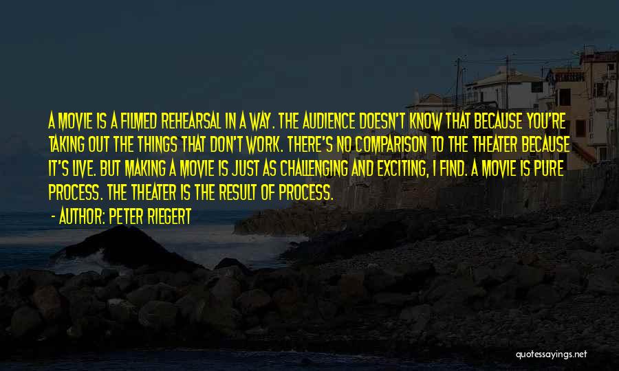 Peter Riegert Quotes: A Movie Is A Filmed Rehearsal In A Way. The Audience Doesn't Know That Because You're Taking Out The Things