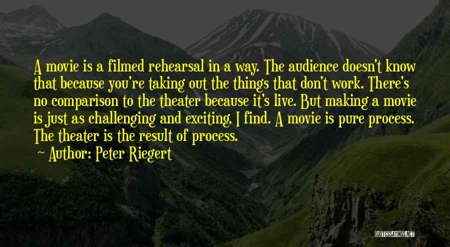 Peter Riegert Quotes: A Movie Is A Filmed Rehearsal In A Way. The Audience Doesn't Know That Because You're Taking Out The Things