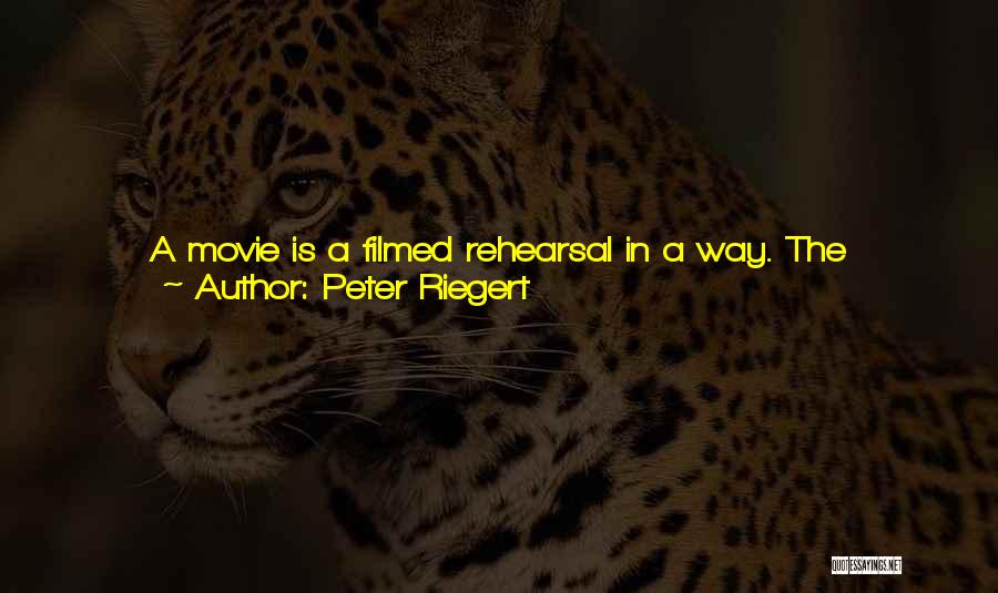 Peter Riegert Quotes: A Movie Is A Filmed Rehearsal In A Way. The Audience Doesn't Know That Because You're Taking Out The Things