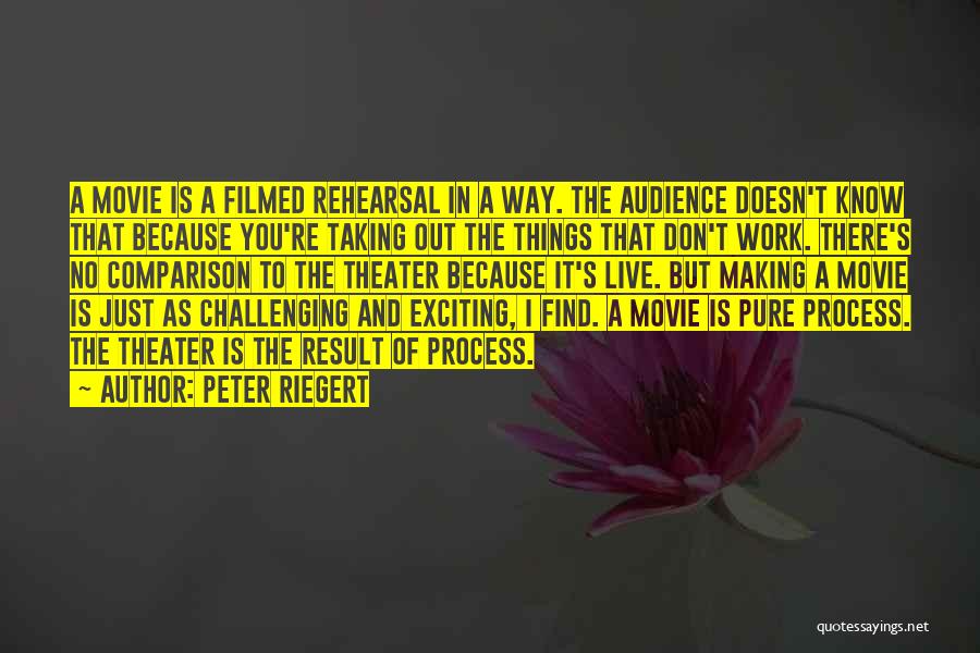 Peter Riegert Quotes: A Movie Is A Filmed Rehearsal In A Way. The Audience Doesn't Know That Because You're Taking Out The Things