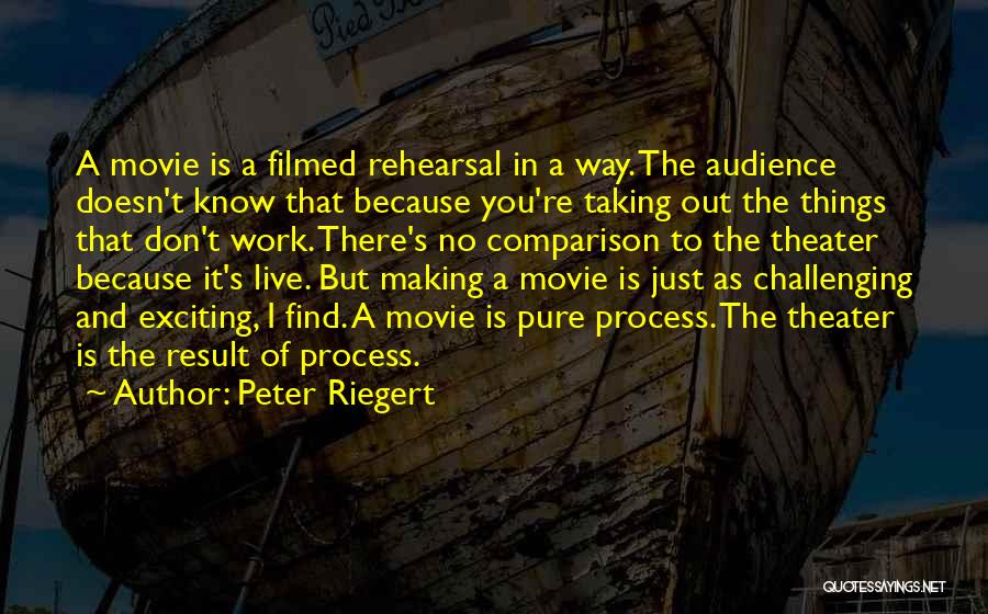 Peter Riegert Quotes: A Movie Is A Filmed Rehearsal In A Way. The Audience Doesn't Know That Because You're Taking Out The Things