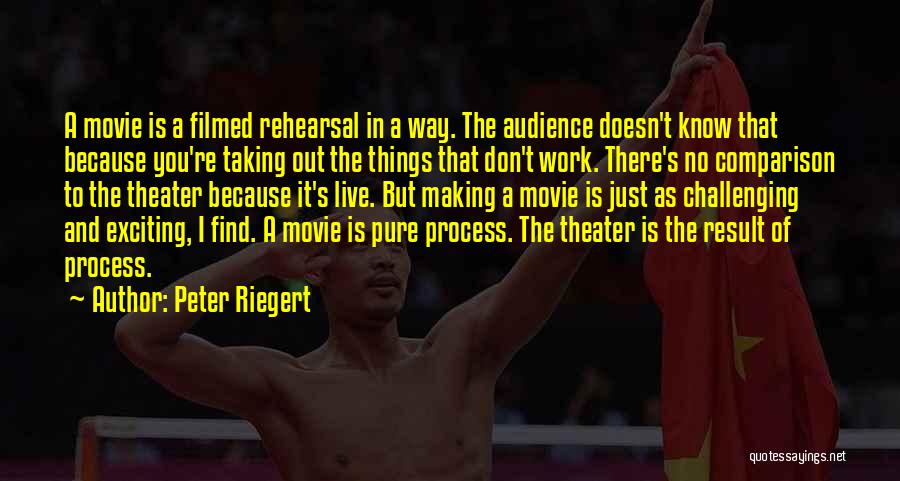 Peter Riegert Quotes: A Movie Is A Filmed Rehearsal In A Way. The Audience Doesn't Know That Because You're Taking Out The Things