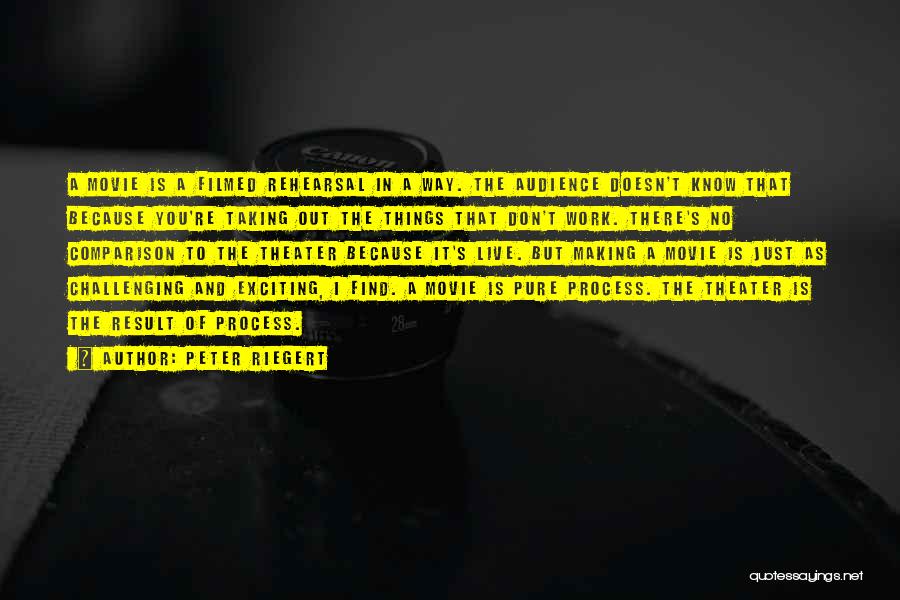 Peter Riegert Quotes: A Movie Is A Filmed Rehearsal In A Way. The Audience Doesn't Know That Because You're Taking Out The Things