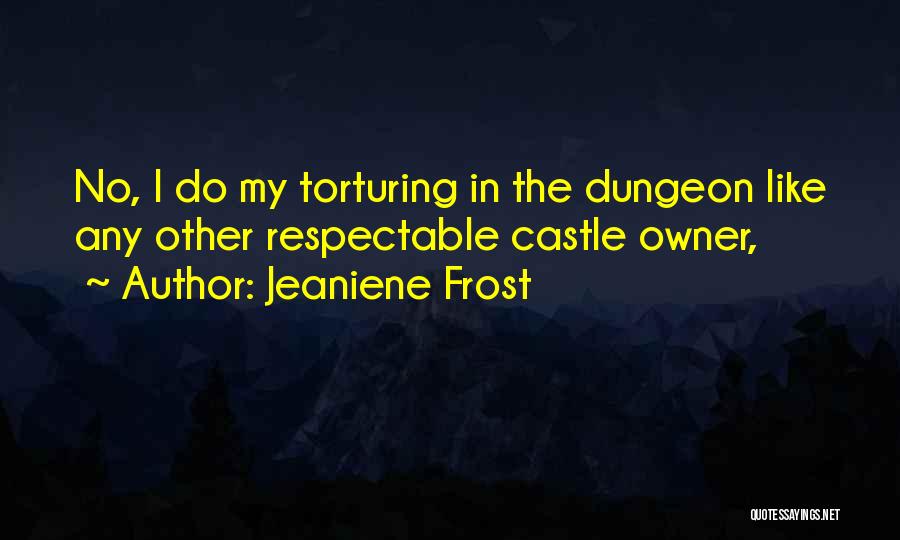 Jeaniene Frost Quotes: No, I Do My Torturing In The Dungeon Like Any Other Respectable Castle Owner,