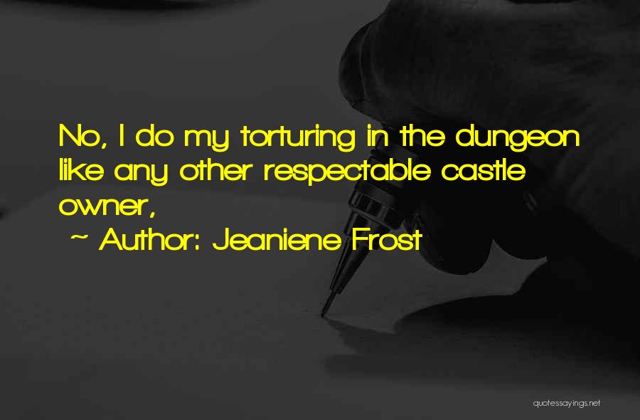 Jeaniene Frost Quotes: No, I Do My Torturing In The Dungeon Like Any Other Respectable Castle Owner,
