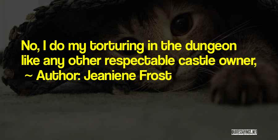 Jeaniene Frost Quotes: No, I Do My Torturing In The Dungeon Like Any Other Respectable Castle Owner,