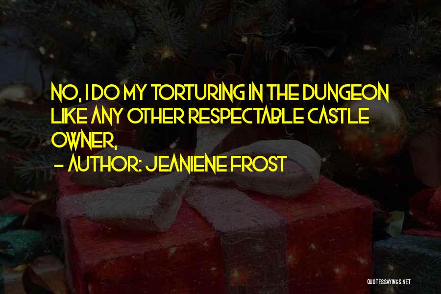Jeaniene Frost Quotes: No, I Do My Torturing In The Dungeon Like Any Other Respectable Castle Owner,