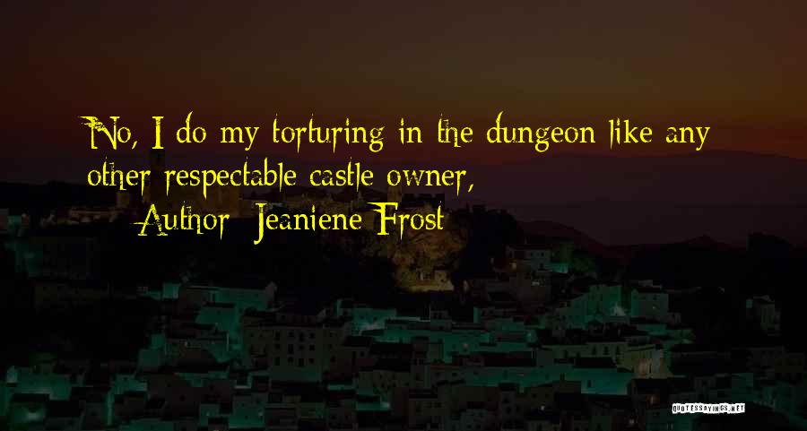 Jeaniene Frost Quotes: No, I Do My Torturing In The Dungeon Like Any Other Respectable Castle Owner,