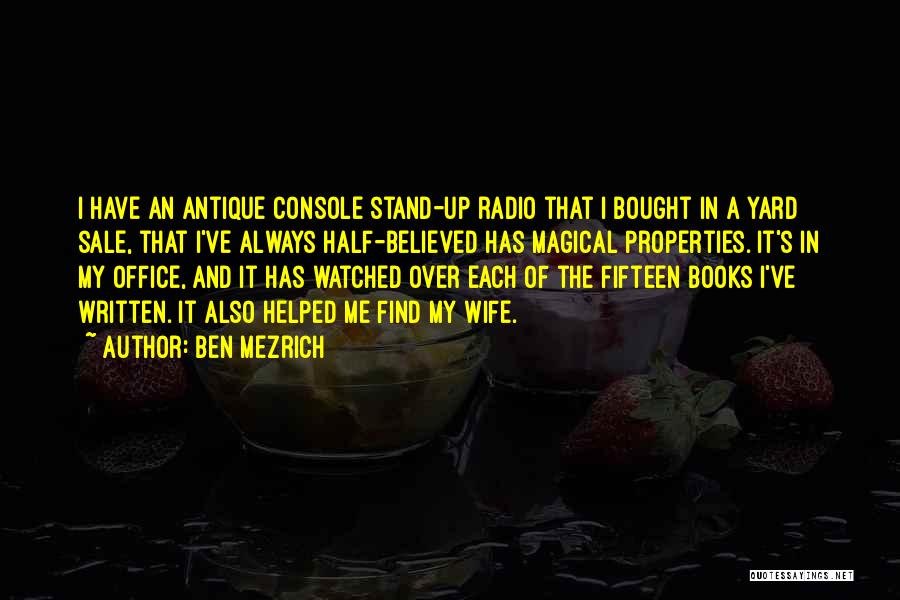 Ben Mezrich Quotes: I Have An Antique Console Stand-up Radio That I Bought In A Yard Sale, That I've Always Half-believed Has Magical