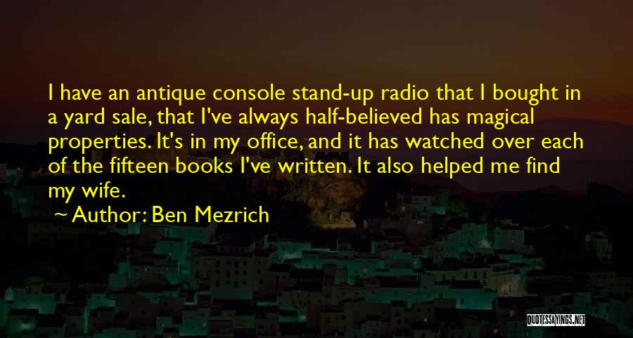Ben Mezrich Quotes: I Have An Antique Console Stand-up Radio That I Bought In A Yard Sale, That I've Always Half-believed Has Magical