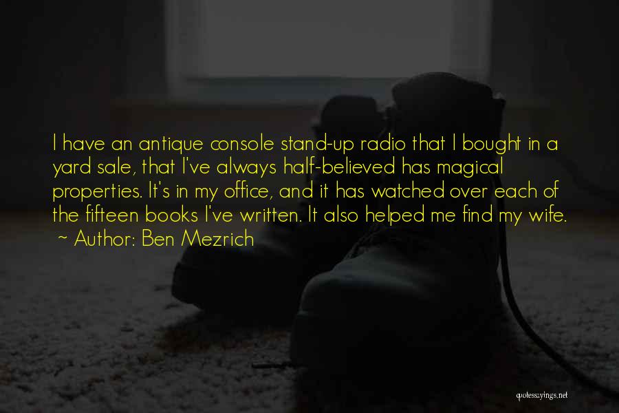 Ben Mezrich Quotes: I Have An Antique Console Stand-up Radio That I Bought In A Yard Sale, That I've Always Half-believed Has Magical