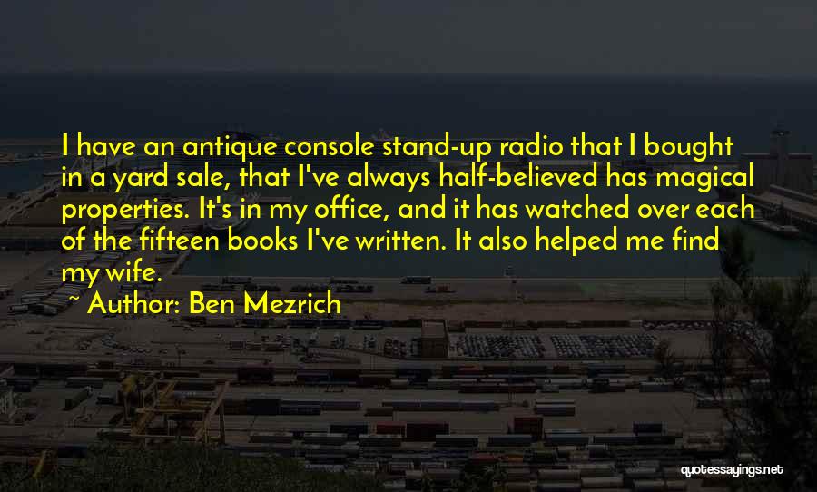 Ben Mezrich Quotes: I Have An Antique Console Stand-up Radio That I Bought In A Yard Sale, That I've Always Half-believed Has Magical