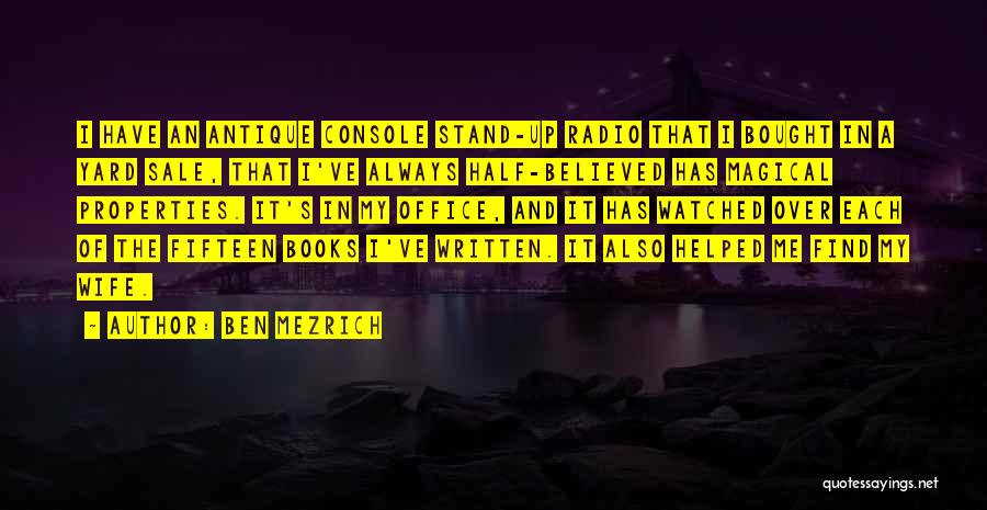 Ben Mezrich Quotes: I Have An Antique Console Stand-up Radio That I Bought In A Yard Sale, That I've Always Half-believed Has Magical