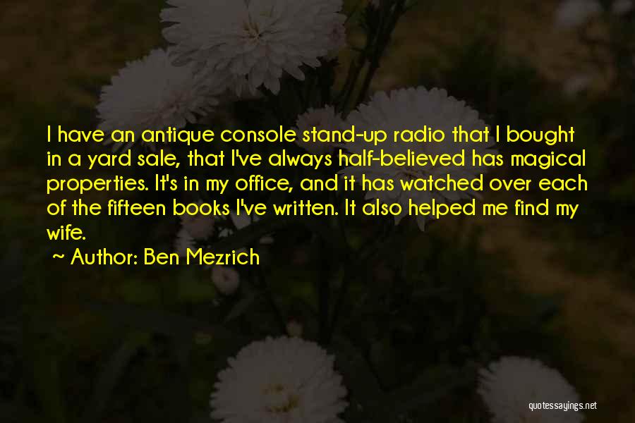 Ben Mezrich Quotes: I Have An Antique Console Stand-up Radio That I Bought In A Yard Sale, That I've Always Half-believed Has Magical