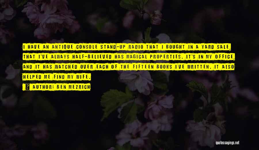 Ben Mezrich Quotes: I Have An Antique Console Stand-up Radio That I Bought In A Yard Sale, That I've Always Half-believed Has Magical